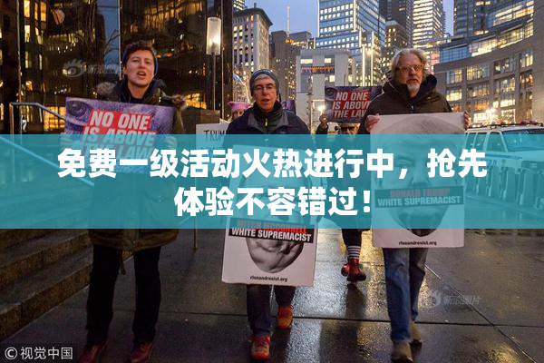 免费一级活动火热进行中，抢先体验不容错过！