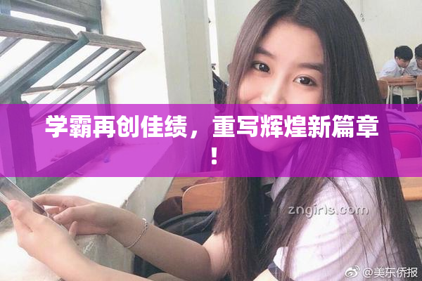 学霸再创佳绩，重写辉煌新篇章！