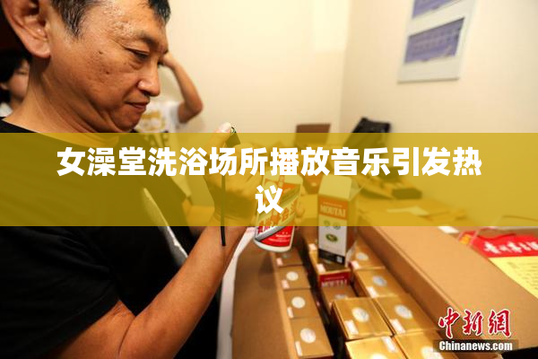 女澡堂洗浴场所播放音乐引发热议
