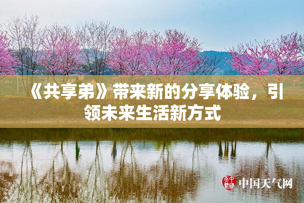 《共享弟》带来新的分享体验，引领未来生活新方式