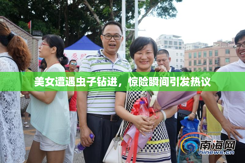 美女遭遇虫子钻进，惊险瞬间引发热议