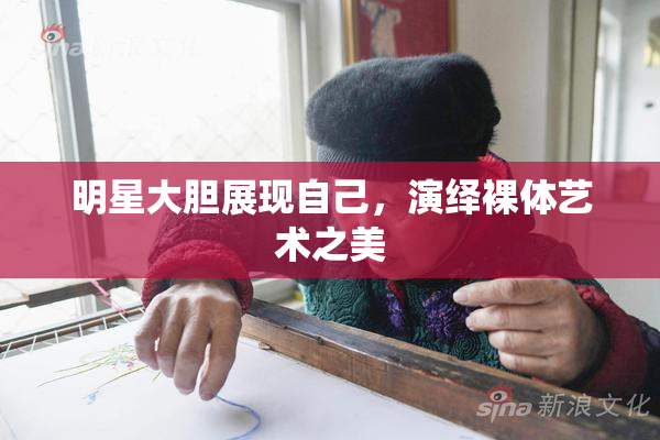明星大胆展现自己，演绎裸体艺术之美