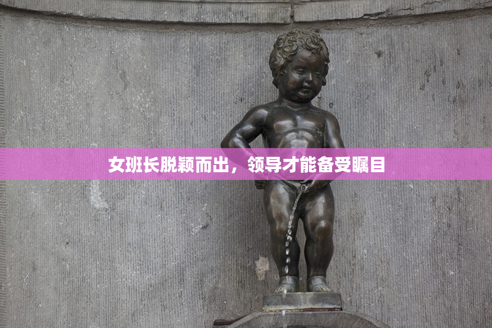女班长脱颖而出，领导才能备受瞩目