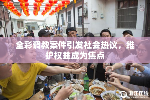 全彩调教案件引发社会热议，维护权益成为焦点