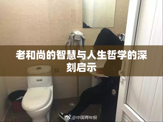老和尚的智慧与人生哲学的深刻启示
