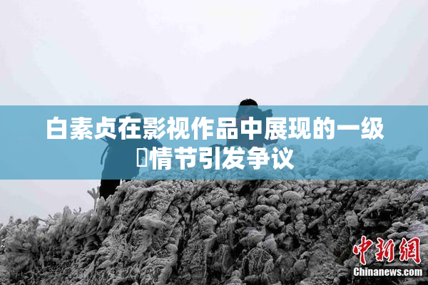 白素贞在影视作品中展现的一级婬情节引发争议