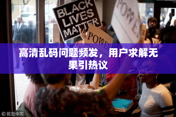 高清乱码问题频发，用户求解无果引热议