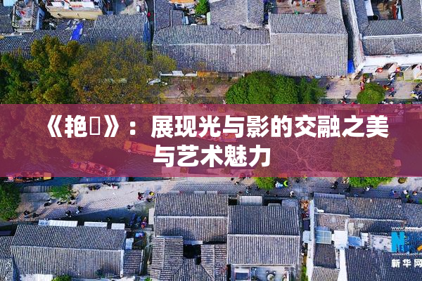《艳鉧》：展现光与影的交融之美与艺术魅力
