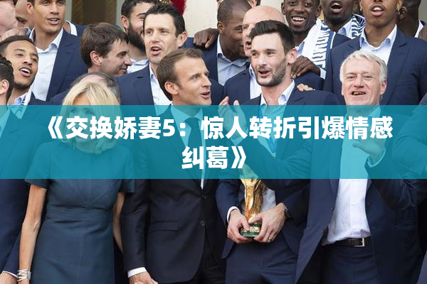 《交换娇妻5：惊人转折引爆情感纠葛》