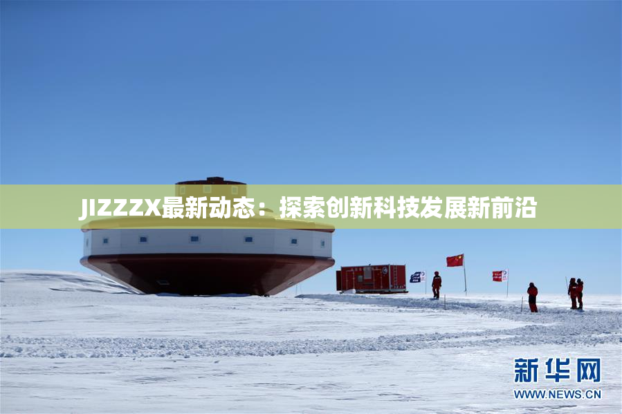 JIZZZX最新动态：探索创新科技发展新前沿