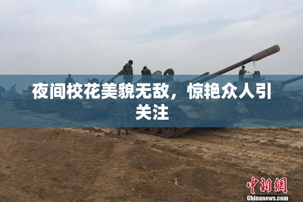 夜间校花美貌无敌，惊艳众人引关注