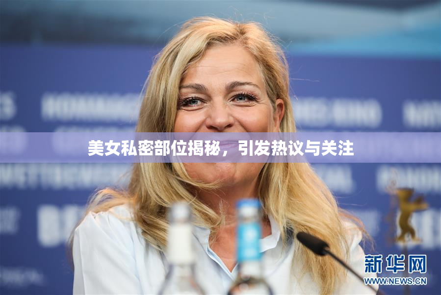 美女私密部位揭秘，引发热议与关注