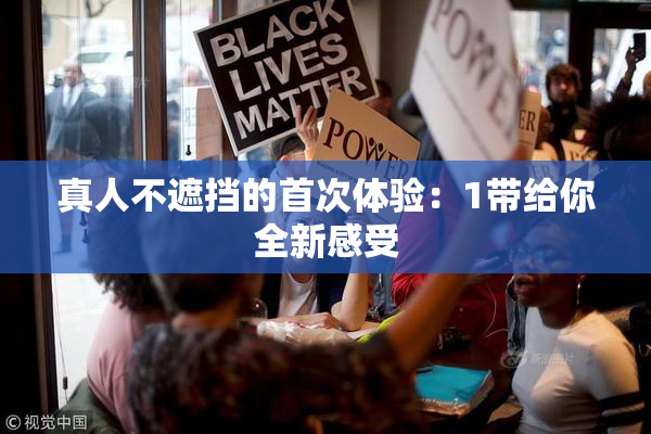 真人不遮挡的首次体验：1带给你全新感受
