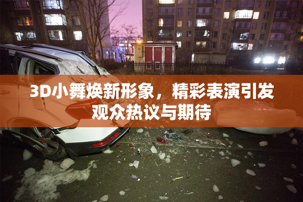 3D小舞焕新形象，精彩表演引发观众热议与期待