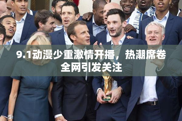 9.1动漫少重激情开播，热潮席卷全网引发关注