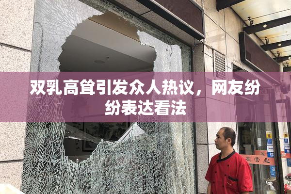双乳高耸引发众人热议，网友纷纷表达看法