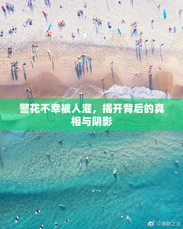 警花不幸被人灌，揭开背后的真相与阴影