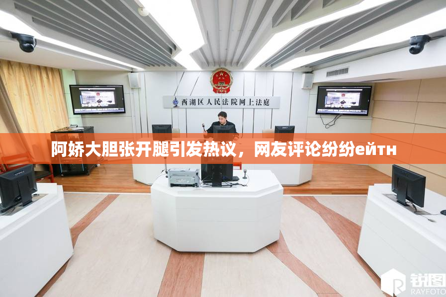 阿娇大胆张开腿引发热议，网友评论纷纷ейтн