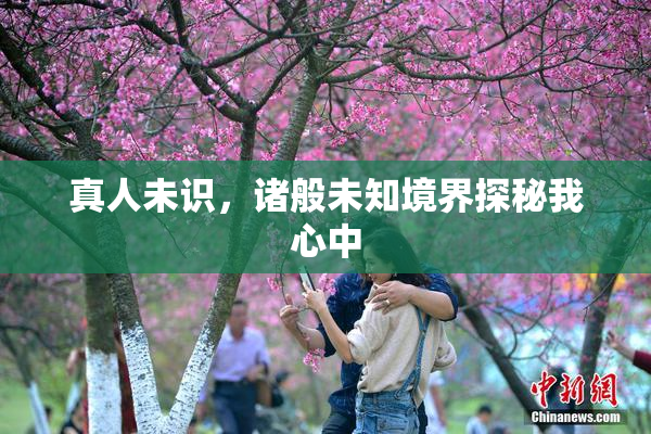真人未识，诸般未知境界探秘我心中