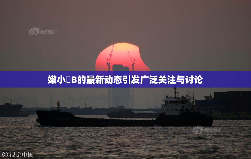 嫩小槡B的最新动态引发广泛关注与讨论