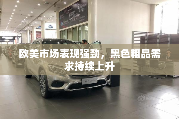 欧美市场表现强劲，黑色粗品需求持续上升
