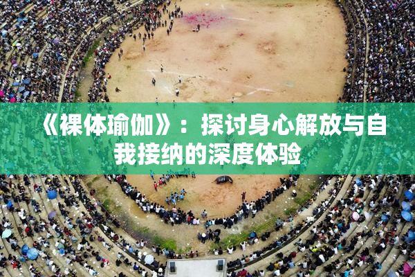 《裸体瑜伽》：探讨身心解放与自我接纳的深度体验