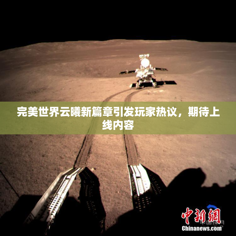 完美世界云曦新篇章引发玩家热议，期待上线内容