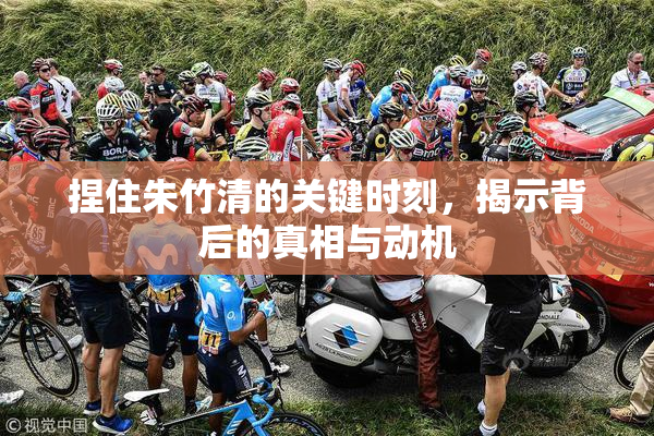 捏住朱竹清的关键时刻，揭示背后的真相与动机