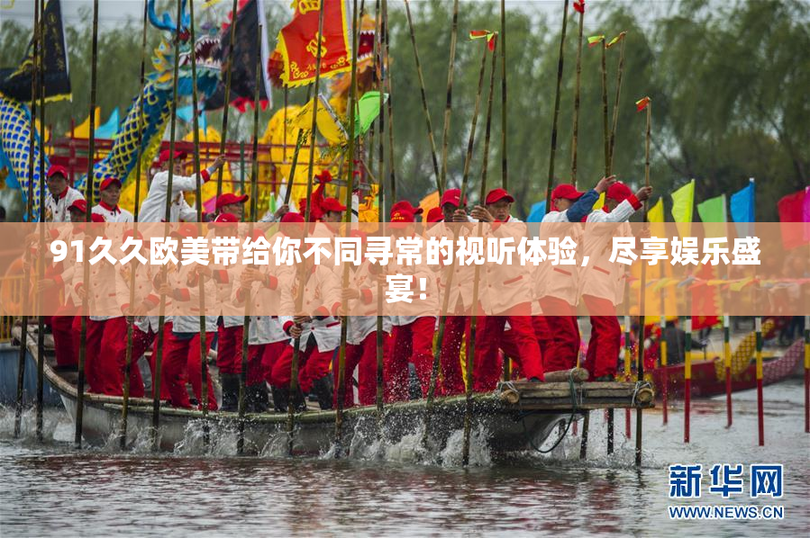 91久久欧美带给你不同寻常的视听体验，尽享娱乐盛宴！