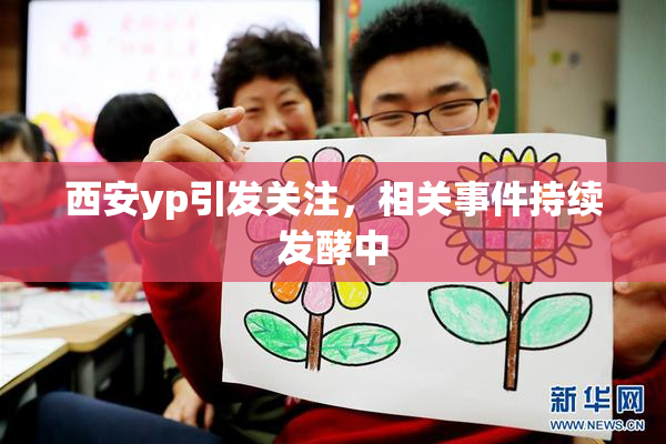 西安yp引发关注，相关事件持续发酵中