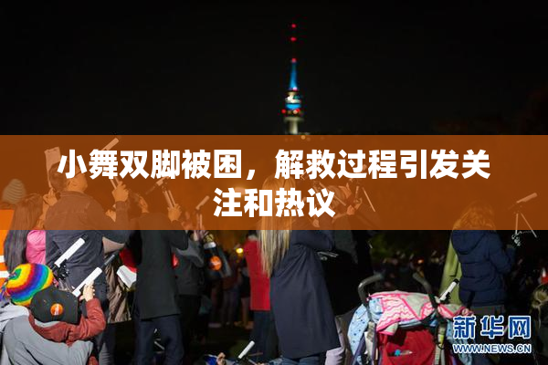 小舞双脚被困，解救过程引发关注和热议