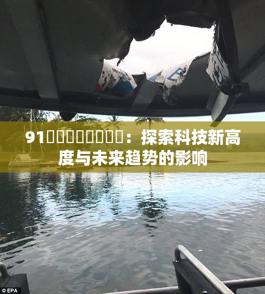 91❌‌❌‌❌‌❌‌：探索科技新高度与未来趋势的影响