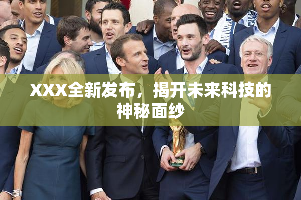 XXX全新发布，揭开未来科技的神秘面纱
