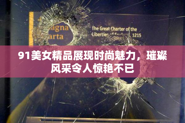 91美女精品展现时尚魅力，璀璨风采令人惊艳不已