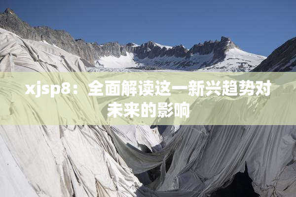 xjsp8：全面解读这一新兴趋势对未来的影响