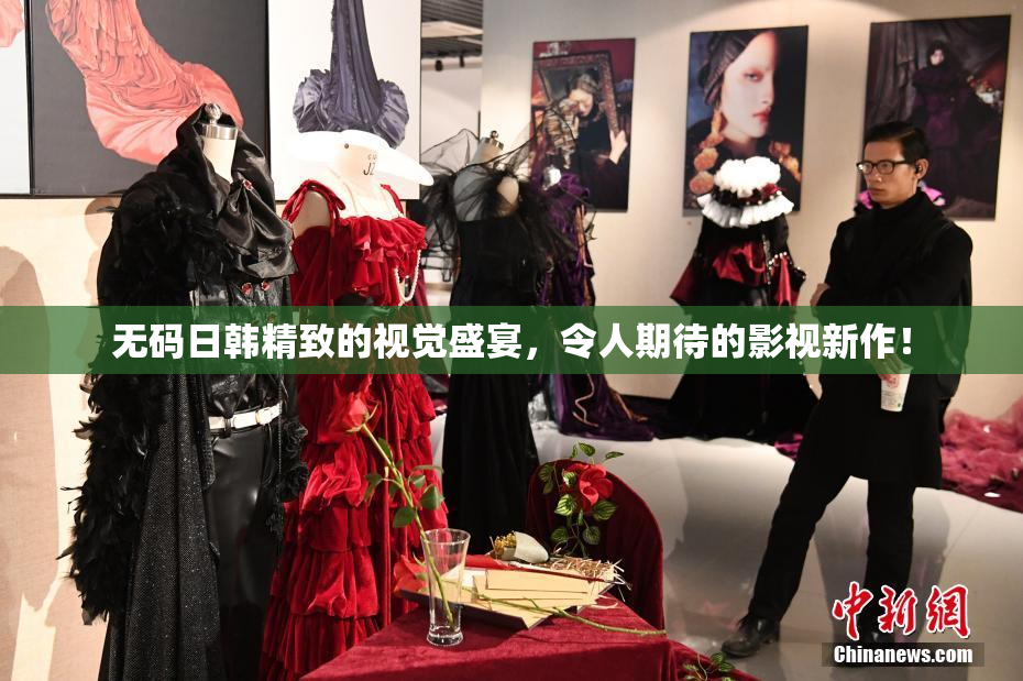 无码日韩精致的视觉盛宴，令人期待的影视新作！