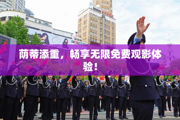 荫蒂添重，畅享无限免费观影体验！