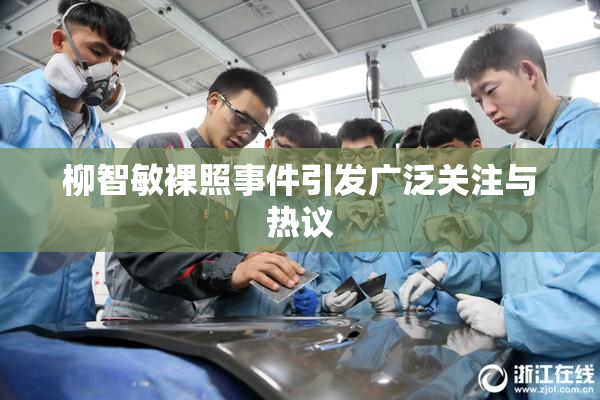 柳智敏裸照事件引发广泛关注与热议