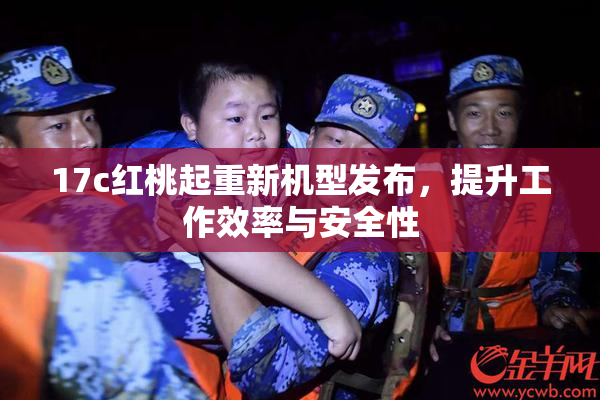 17c红桃起重新机型发布，提升工作效率与安全性
