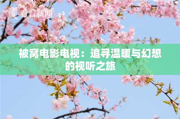 被窝电影电视：追寻温暖与幻想的视听之旅