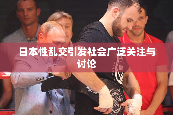 日本性乱交引发社会广泛关注与讨论