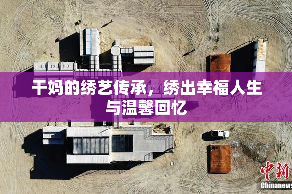 干妈的绣艺传承，绣出幸福人生与温馨回忆
