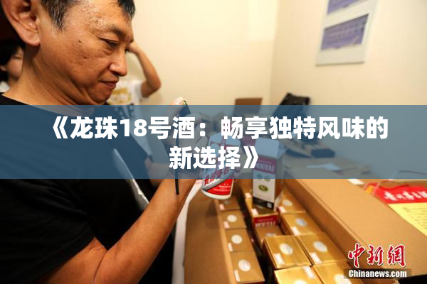 《龙珠18号酒：畅享独特风味的新选择》