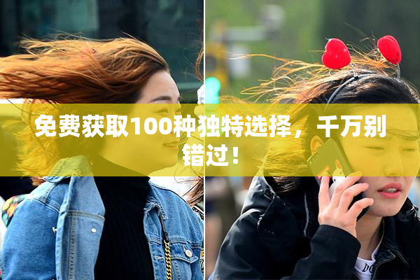 免费获取100种独特选择，千万别错过！