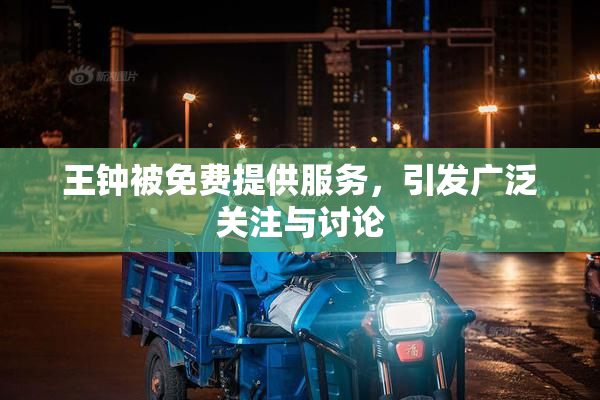王钟被免费提供服务，引发广泛关注与讨论
