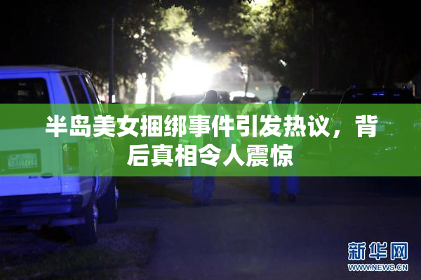 半岛美女捆绑事件引发热议，背后真相令人震惊