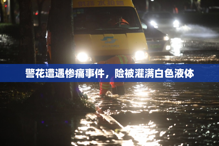 警花遭遇惨痛事件，险被灌满白色液体