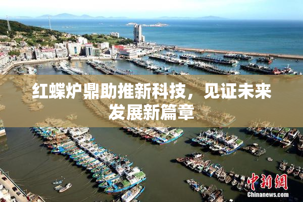 红蝶炉鼎助推新科技，见证未来发展新篇章