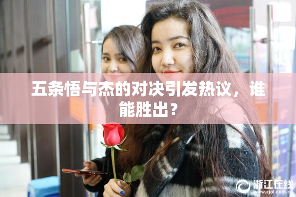 五条悟与杰的对决引发热议，谁能胜出？