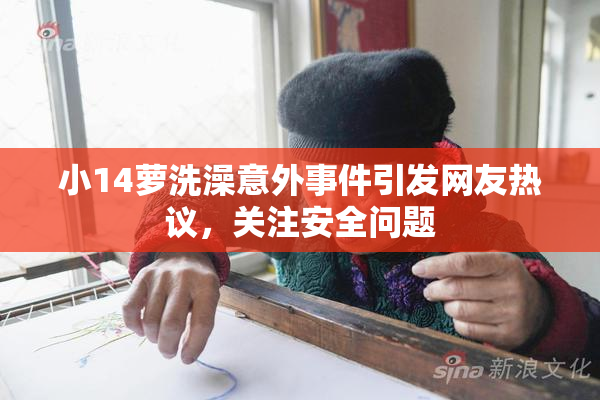 小14萝洗澡意外事件引发网友热议，关注安全问题